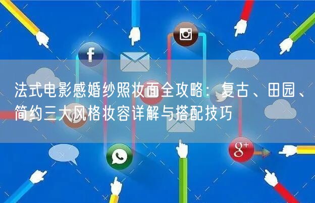 法式电影感婚纱照妆面全攻略：复古、田园、简约三大风格妆容详解与搭配技巧
