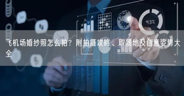 飞机场婚纱照怎么拍？附拍摄攻略、取景地及创意姿势大全
