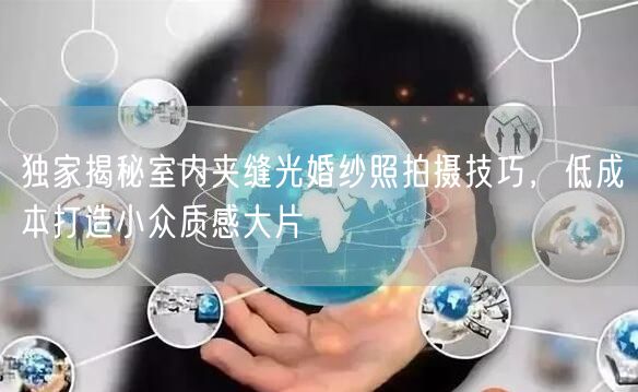 独家揭秘室内夹缝光婚纱照拍摄技巧，低成本打造小众质感大片