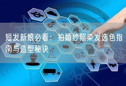 短发新娘必看：拍婚纱照染发选色指南与造型秘诀