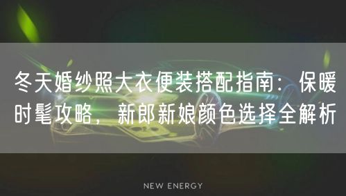 冬天婚纱照大衣便装搭配指南：保暖时髦攻略，新郎新娘颜色选择全解析