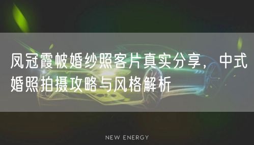 凤冠霞帔婚纱照客片真实分享,中式婚照拍摄攻略与风格解析