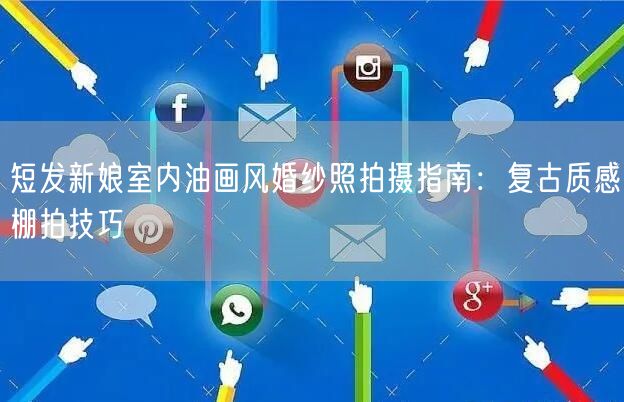 短发新娘室内油画风婚纱照拍摄指南:复古质感棚拍技巧