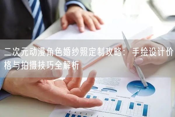 二次元动漫角色婚纱照定制攻略：手绘设计价格与拍摄技巧全解析