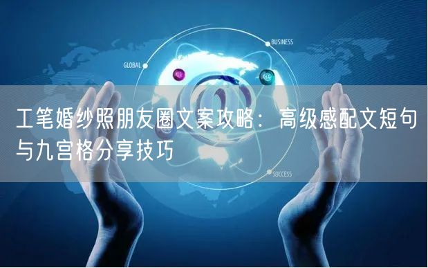 工笔婚纱照朋友圈文案攻略：高级感配文短句与九宫格分享技巧
