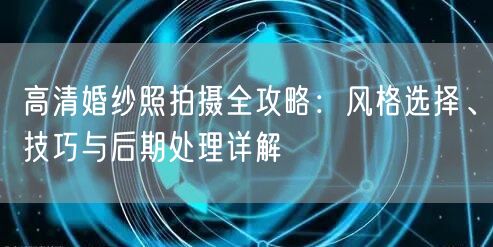 高清婚纱照拍摄全攻略：风格选择、技巧与后期处理详解