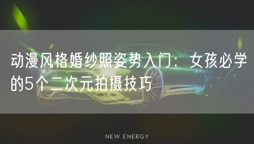 动漫风格婚纱照姿势入门：女孩必学的5个二次元拍摄技巧