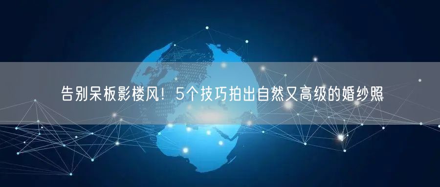 告别呆板影楼风!5个技巧拍出自然又高级的婚纱照