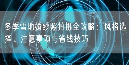 冬季雪地婚纱照拍摄全攻略：风格选择、注意事项与省钱技巧