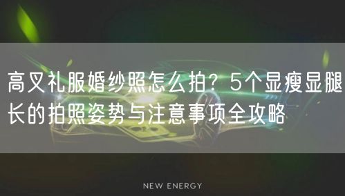 高叉礼服婚纱照怎么拍？5个显瘦显腿长的拍照姿势与注意事项全攻略