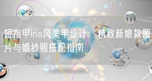 短指甲ins风美甲设计：精致新娘款图片与婚纱照搭配指南