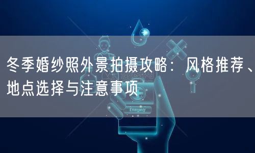 冬季婚纱照外景拍摄攻略:风格推荐、地点选择与注意事项