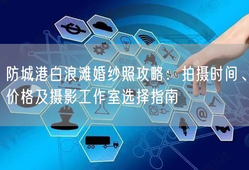防城港白浪滩婚纱照攻略:拍摄时间、价格及摄影工作室选择指南
