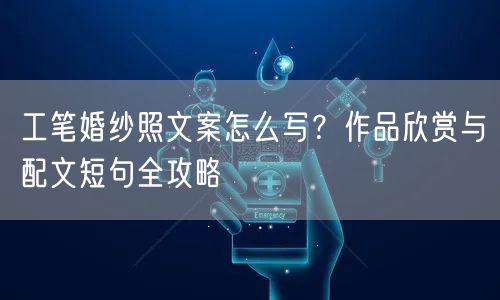 工笔婚纱照文案怎么写？作品欣赏与配文短句全攻略
