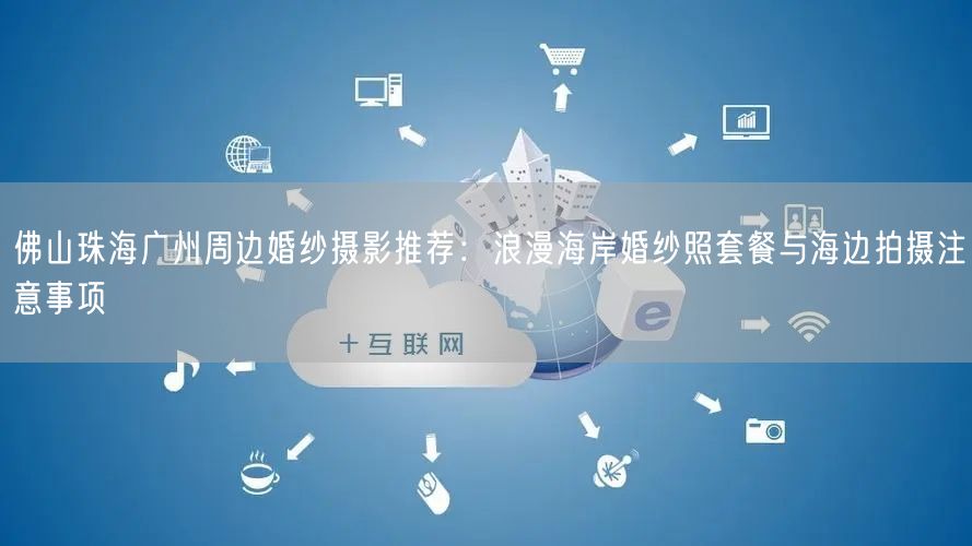 佛山珠海广州周边婚纱摄影推荐：浪漫海岸婚纱照套餐与海边拍摄注意事项