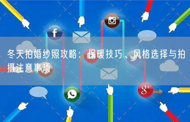 冬天拍婚纱照攻略：保暖技巧、风格选择与拍摄注意事项