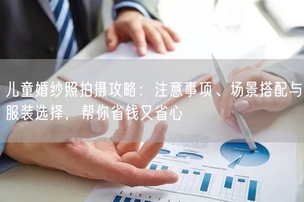 儿童婚纱照拍摄攻略：注意事项、场景搭配与服装选择，帮你省钱又省心