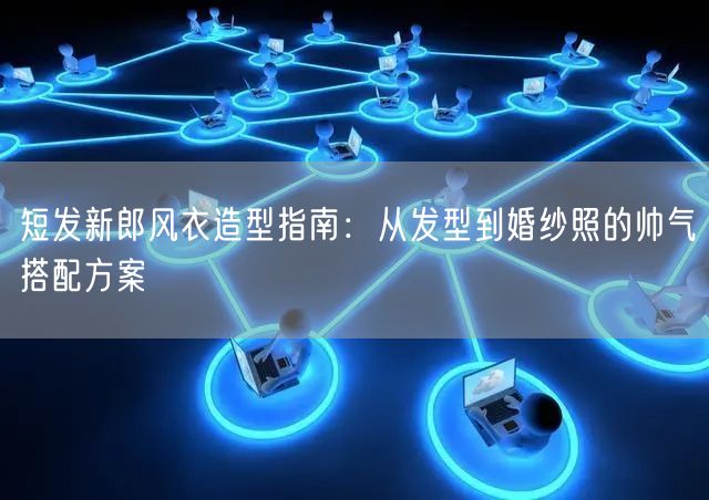 短发新郎风衣造型指南：从发型到婚纱照的帅气搭配方案