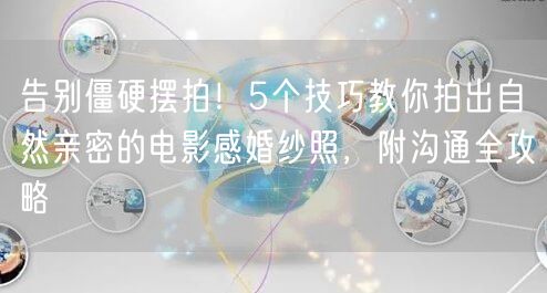 告别僵硬摆拍！5个技巧教你拍出自然亲密的电影感婚纱照，附沟通全攻略