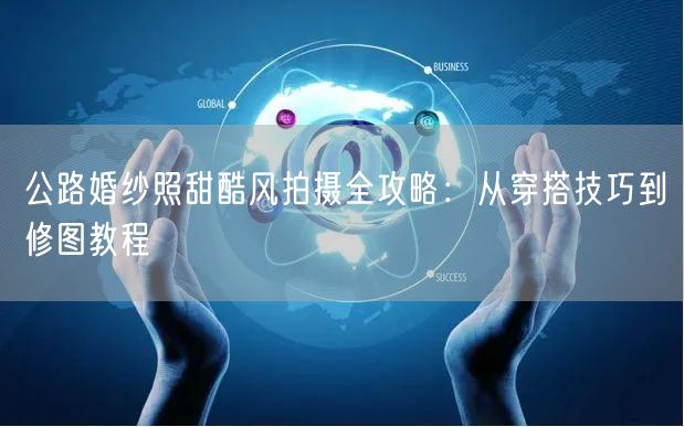 公路婚纱照甜酷风拍摄全攻略:从穿搭技巧到修图教程