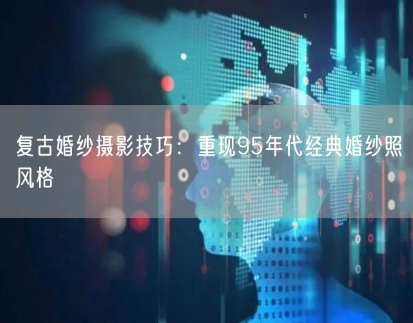 复古婚纱摄影技巧：重现95年代经典婚纱照风格