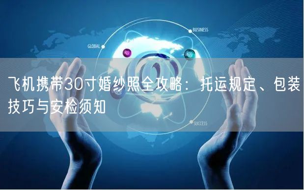 飞机携带30寸婚纱照全攻略:托运规定、包装技巧与安检须知