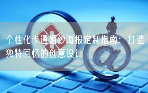 个性化卡通婚纱海报定制指南:打造独特回忆的创意设计