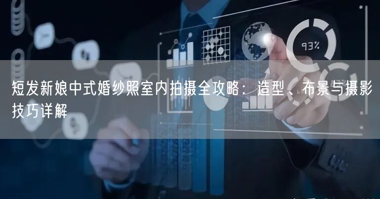 短发新娘中式婚纱照室内拍摄全攻略：造型、布景与摄影技巧详解