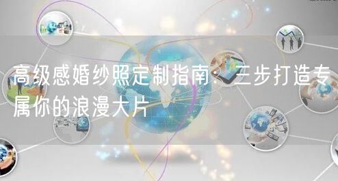 高级感婚纱照定制指南:三步打造专属你的浪漫大片
