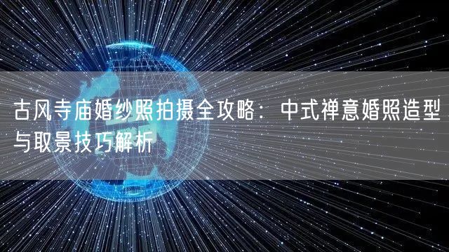 古风寺庙婚纱照拍摄全攻略：中式禅意婚照造型与取景技巧解析