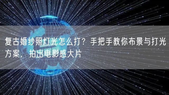 复古婚纱照灯光怎么打？手把手教你布景与打光方案，拍出电影感大片