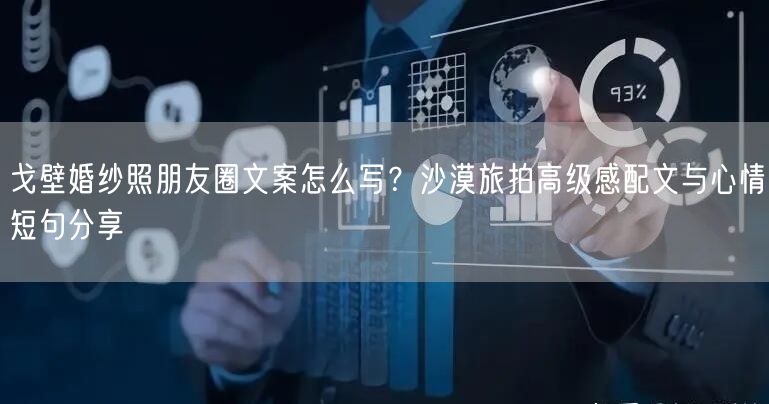 戈壁婚纱照朋友圈文案怎么写？沙漠旅拍高级感配文与心情短句分享