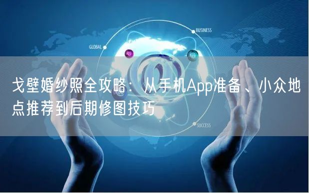 戈壁婚纱照全攻略：从手机App准备、小众地点推荐到后期修图技巧