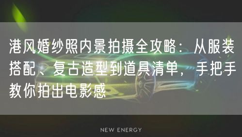 港风婚纱照内景拍摄全攻略：从服装搭配、复古造型到道具清单，手把手教你拍出电影感