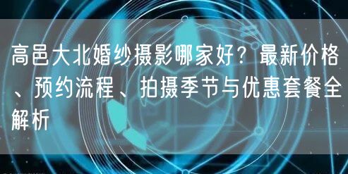 高邑大北婚纱摄影哪家好？最新价格、预约流程、拍摄季节与优惠套餐全解析