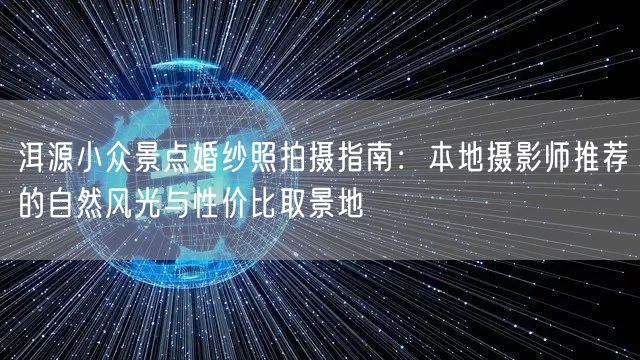 洱源小众景点婚纱照拍摄指南：本地摄影师推荐的自然风光与性价比取景地