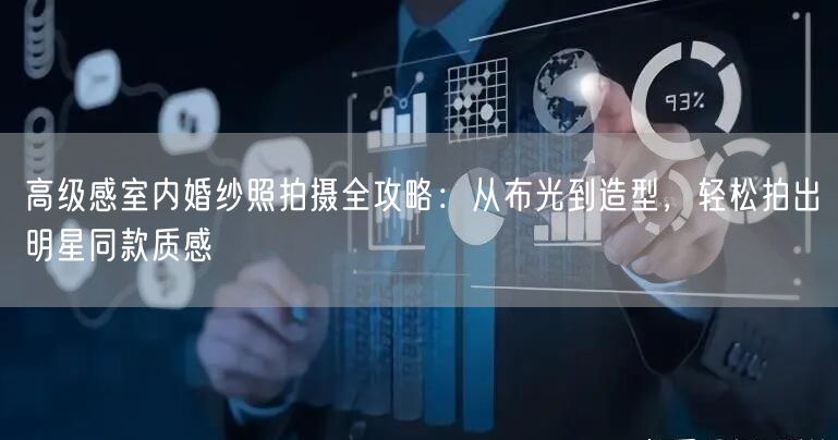 高级感室内婚纱照拍摄全攻略：从布光到造型，轻松拍出明星同款质感