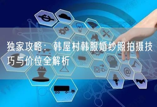 独家攻略：韩屋村韩服婚纱照拍摄技巧与价位全解析