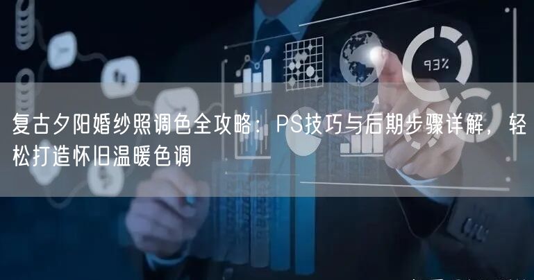 复古夕阳婚纱照调色全攻略:PS技巧与后期步骤详解,轻松打造怀旧温暖色调