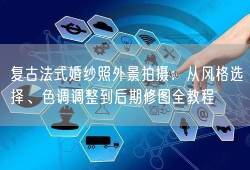 复古法式婚纱照外景拍摄：从风格选择、色调调整到后期修图全教程
