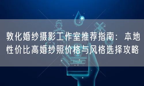 敦化婚纱摄影工作室推荐指南:本地性价比高婚纱照价格与风格选择攻略