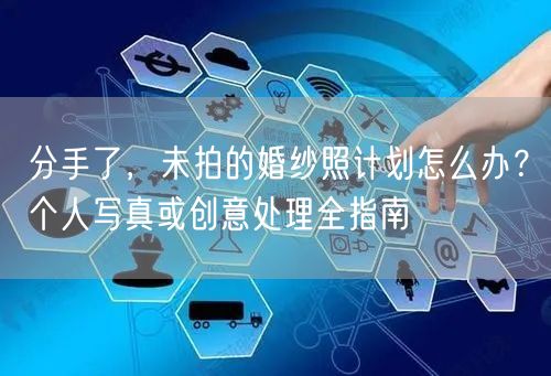 分手了，未拍的婚纱照计划怎么办？个人写真或创意处理全指南