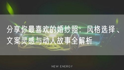 分享你最喜欢的婚纱照：风格选择、文案灵感与动人故事全解析
