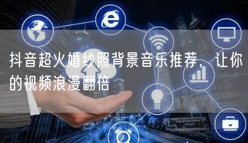 抖音超火婚纱照背景音乐推荐，让你的视频浪漫翻倍