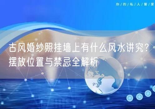 古风婚纱照挂墙上有什么风水讲究？摆放位置与禁忌全解析