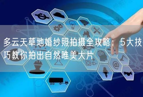 多云天草地婚纱照拍摄全攻略:5大技巧教你拍出自然唯美大片
