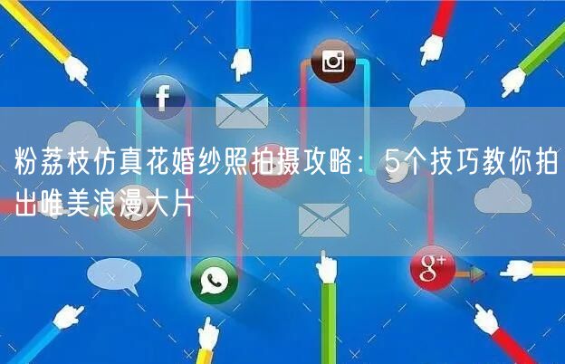 粉荔枝仿真花婚纱照拍摄攻略：5个技巧教你拍出唯美浪漫大片