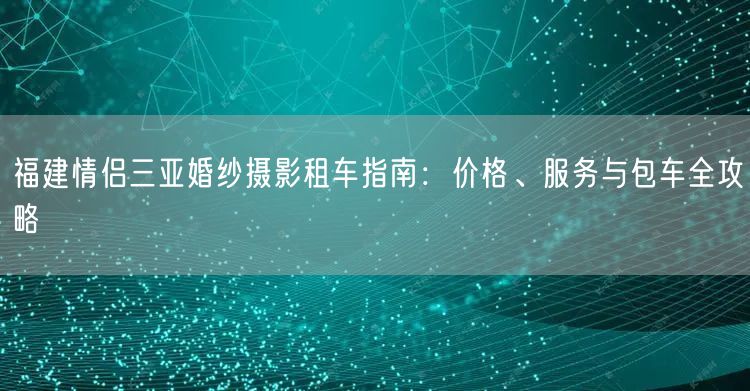 福建情侣三亚婚纱摄影租车指南：价格、服务与包车全攻略
