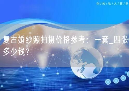 复古婚纱照拍摄价格参考:一套_四张多少钱?