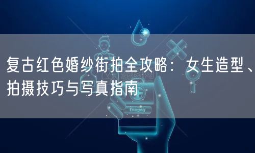 复古红色婚纱街拍全攻略：女生造型、拍摄技巧与写真指南
